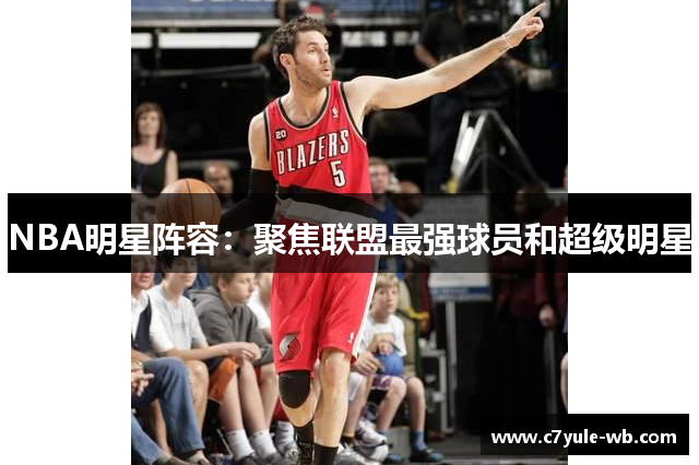 NBA明星阵容：聚焦联盟最强球员和超级明星
