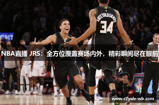 NBA直播 JRS：全方位覆盖赛场内外，精彩瞬间尽在眼前