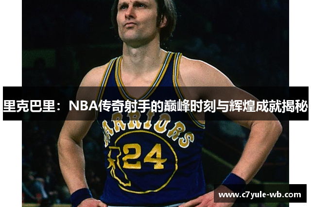 里克巴里：NBA传奇射手的巅峰时刻与辉煌成就揭秘