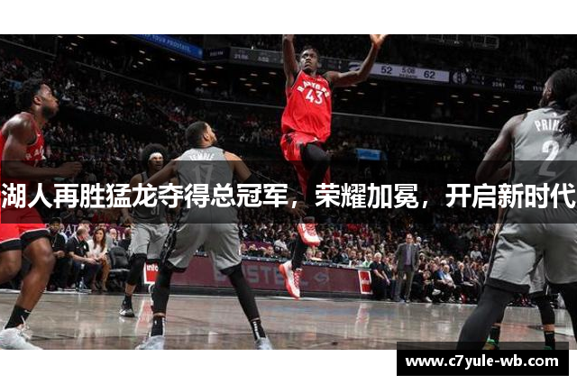 湖人再胜猛龙夺得总冠军，荣耀加冕，开启新时代