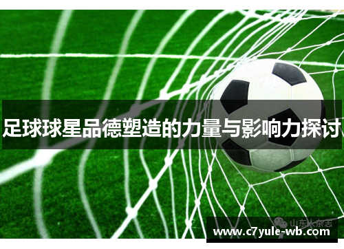 足球球星品德塑造的力量与影响力探讨