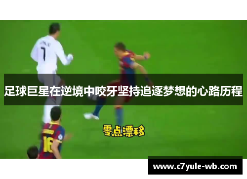 足球巨星在逆境中咬牙坚持追逐梦想的心路历程