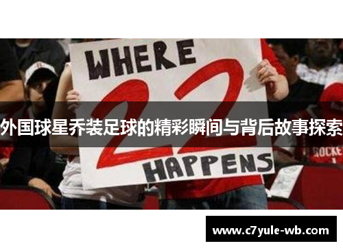 外国球星乔装足球的精彩瞬间与背后故事探索