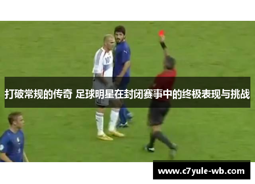 打破常规的传奇 足球明星在封闭赛事中的终极表现与挑战
