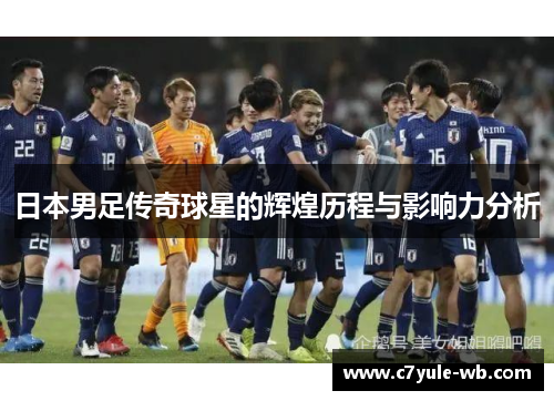 日本男足传奇球星的辉煌历程与影响力分析
