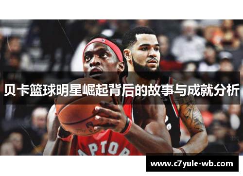 贝卡篮球明星崛起背后的故事与成就分析