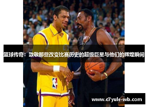 篮球传奇：致敬那些改变比赛历史的超级巨星与他们的辉煌瞬间
