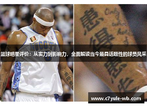 篮球明星评价：从实力到影响力，全面解读当今最具话题性的球员风采