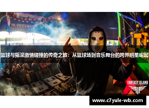 篮球与摇滚激情碰撞的传奇之旅：从篮球场到音乐舞台的跨界明星崛起