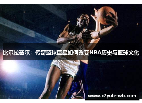 比尔拉塞尔：传奇篮球巨星如何改变NBA历史与篮球文化